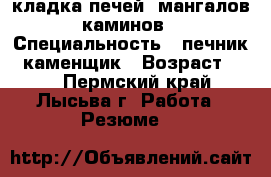 кладка печей, мангалов, каминов. › Специальность ­ печник , каменщик › Возраст ­ 47 - Пермский край, Лысьва г. Работа » Резюме   